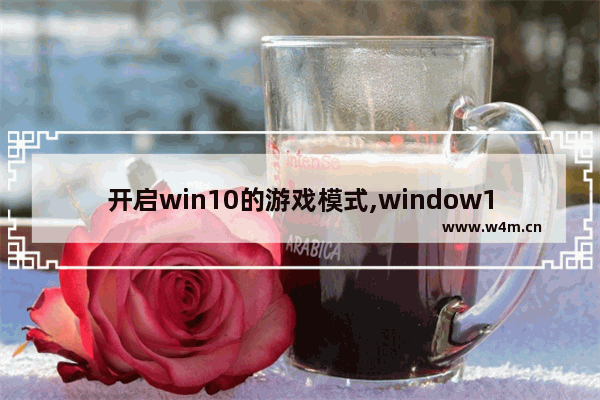 开启win10的游戏模式,window10开启游戏模式