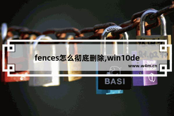 fences怎么彻底删除,win10defence关闭