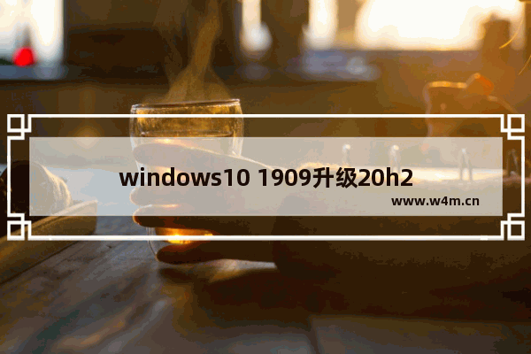 windows10 1909升级20h2,windows1020h2和1909