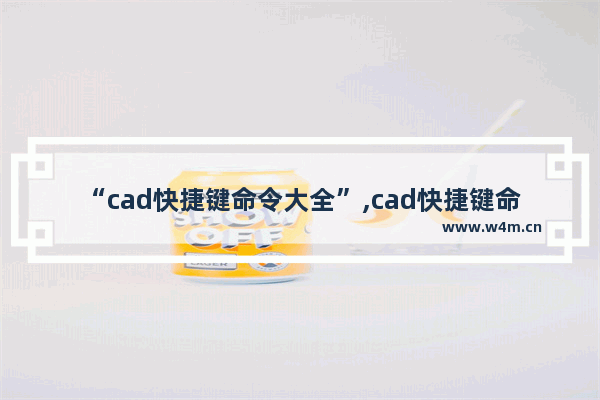 “cad快捷键命令大全”,cad快捷键命令操作步骤教程