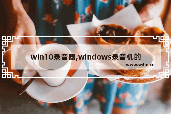 win10录音器,windows录音机的使用方法