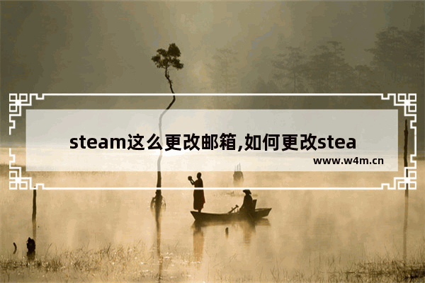 steam这么更改邮箱,如何更改steam的邮箱