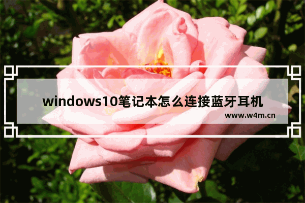 windows10笔记本怎么连接蓝牙耳机,win10电脑怎么连接耳机蓝牙