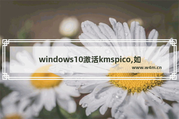 windows10激活kmspico,如何用kms激活win10专业版