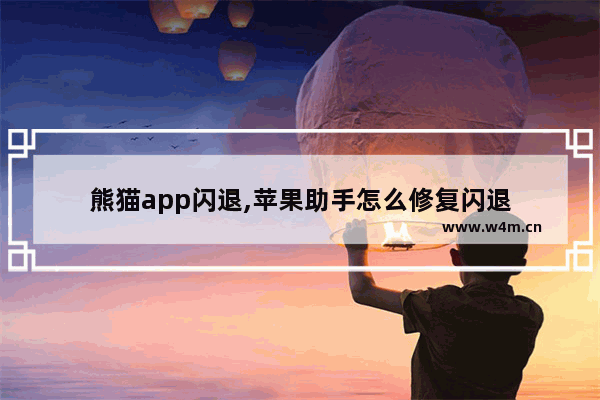 熊猫app闪退,苹果助手怎么修复闪退