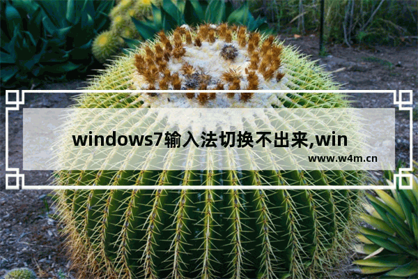 windows7输入法切换不出来,win7输入法无法切换是怎么回事