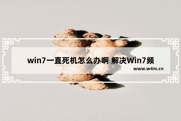 win7一直死机怎么办啊 解决Win7频繁死机问题的方法