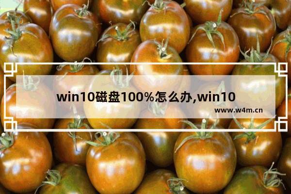 win10磁盘100%怎么办,win10专业版磁盘占用100