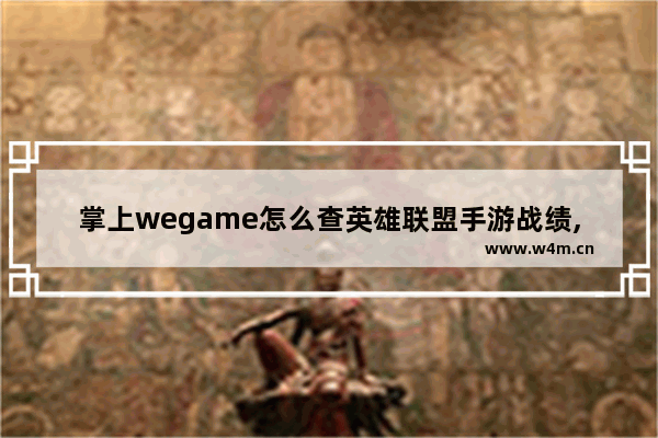 掌上wegame怎么查英雄联盟手游战绩,掌上wegame怎么看lol手游战绩