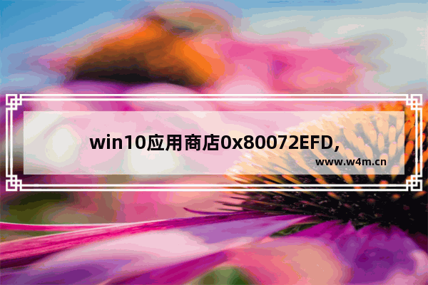 win10应用商店0x80072EFD,0x80070426应用商店win10