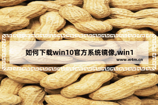 如何下载win10官方系统镜像,win10官网镜像下载安装教程