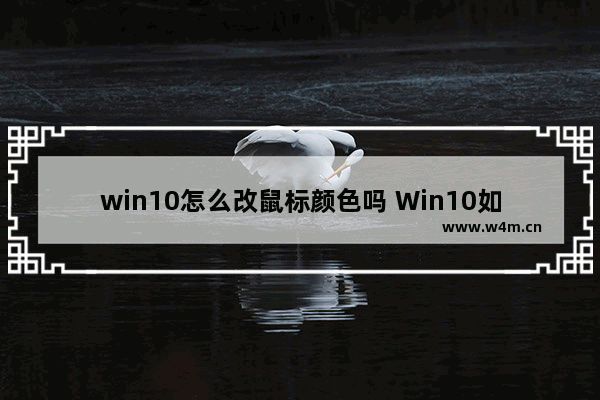 win10怎么改鼠标颜色吗 Win10如何更改鼠标指针颜色?