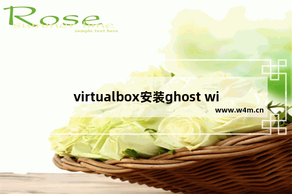 virtualbox安装ghost win7,如何安装virtualbox虚拟机