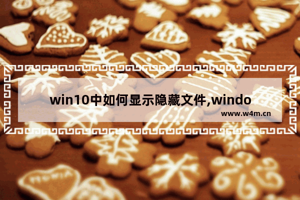 win10中如何显示隐藏文件,windows10显示隐藏文件夹