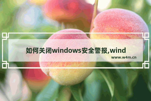 如何关闭windows安全警报,windows10安全警告怎么关闭