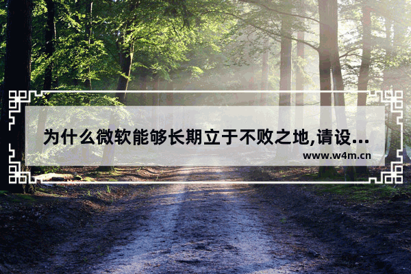 为什么微软能够长期立于不败之地,请设计出一种打败微软的战略