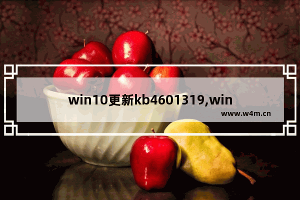 win10更新kb4601319,win10更新了KB4592449