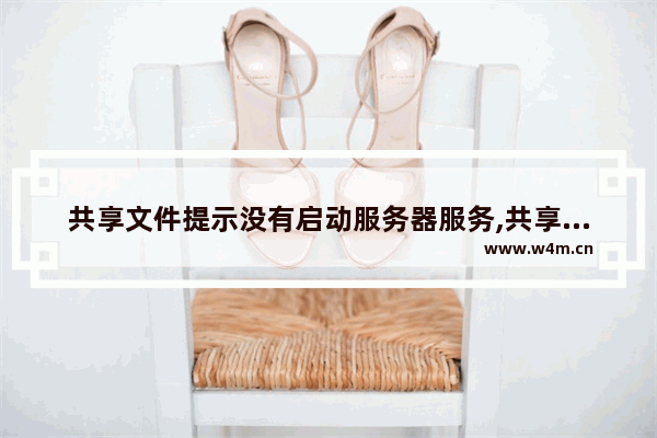 共享文件提示没有启动服务器服务,共享时出现错误,没有启动服务器服务