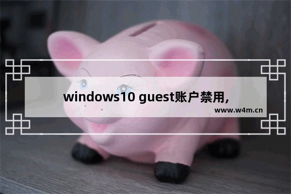 windows10 guest账户禁用,windows禁用guest账户