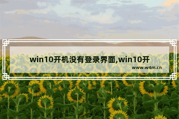 win10开机没有登录界面,win10开机无登录界面