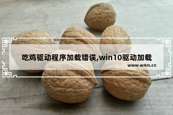 吃鸡驱动程序加载错误,win10驱动加载失败怎么办