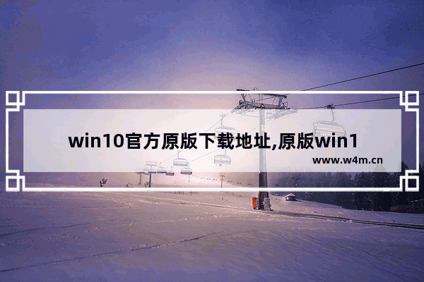 win10官方原版下载地址,原版win10在哪下载