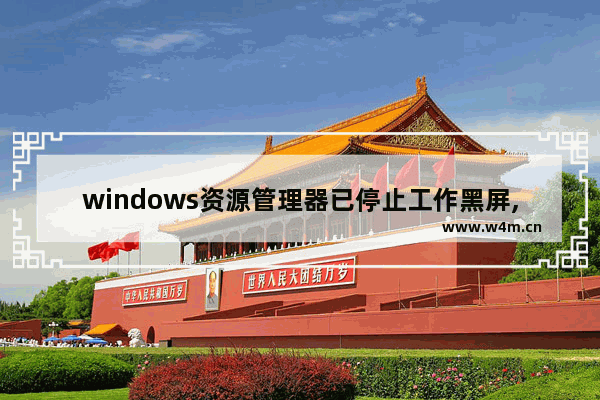 windows资源管理器已停止工作黑屏,windows资源管理器已停止工作什么意思