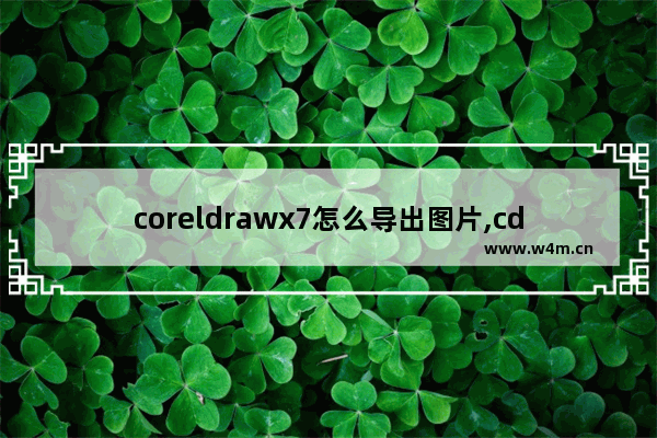 coreldrawx7怎么导出图片,cdrx8怎样导出图片