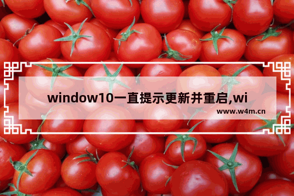 window10一直提示更新并重启,windows10提示更新并重启