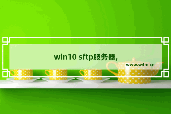 win10 sftp服务器,