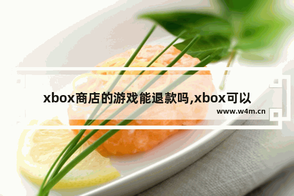 xbox商店的游戏能退款吗,xbox可以退款游戏吗