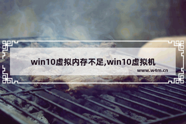 win10虚拟内存不足,win10虚拟机内存不足