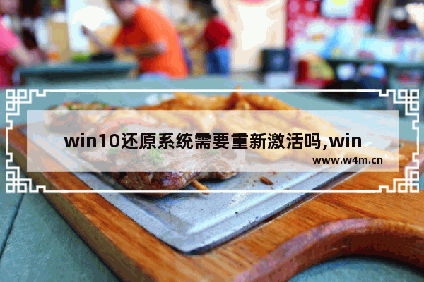 win10还原系统需要重新激活吗,win10系统镜像还原怎么操作