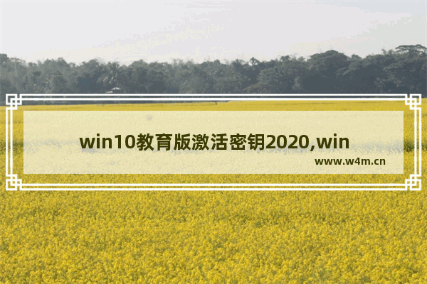 win10教育版激活密钥2020,windows10教育版激活密钥2020