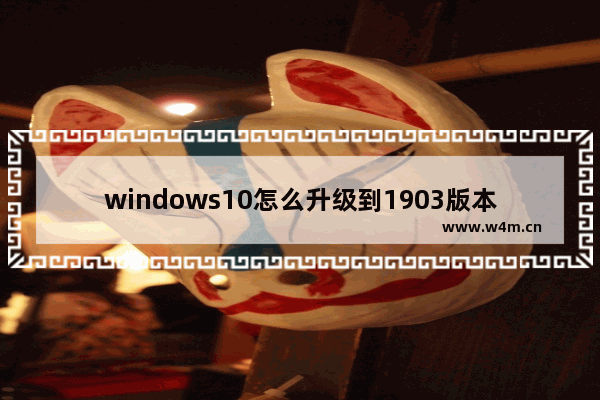 windows10怎么升级到1903版本,win101809怎么升级到1903_1