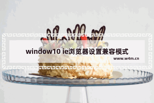 window10 ie浏览器设置兼容模式,windows10的ie浏览器怎么设置兼容模式