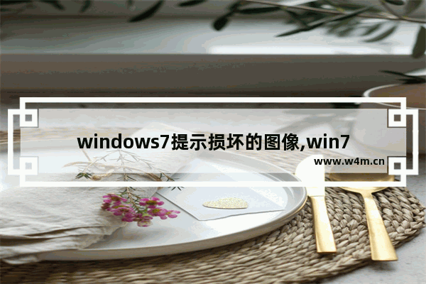 windows7提示损坏的图像,win7系统损坏图像