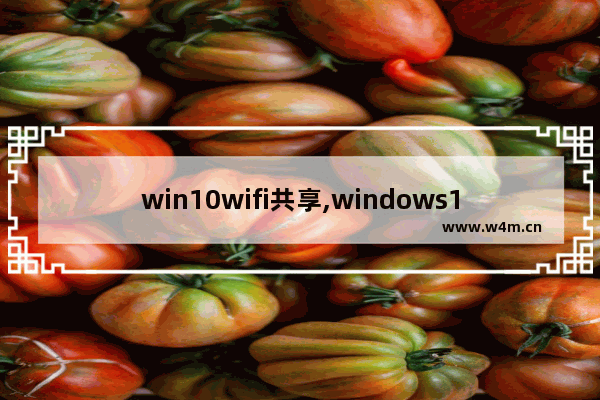 win10wifi共享,windows10如何共享wifi