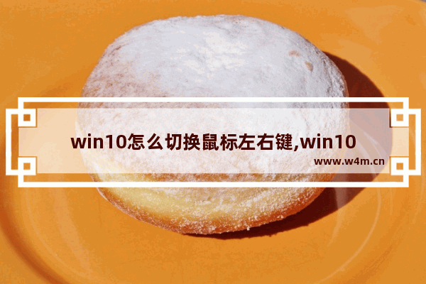 win10怎么切换鼠标左右键,win10鼠标右键快捷键设置