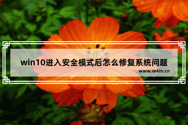 win10进入安全模式后怎么修复系统问题,win10系统进入安全模式怎么修复