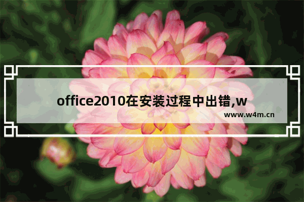 office2010在安装过程中出错,wind10安装office2010在安装过程中出错