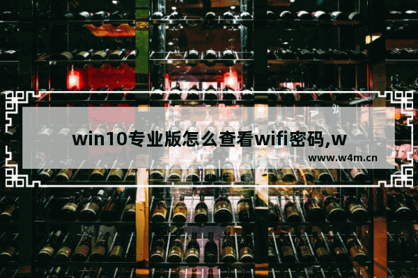 win10专业版怎么查看wifi密码,win10查看wifi密码方法