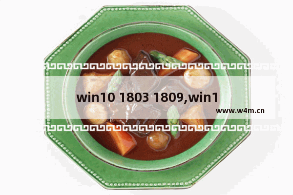 win10 1803 1809,win10-1809