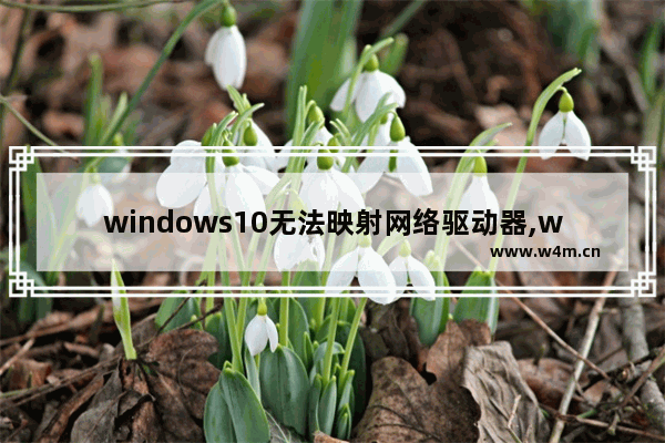 windows10无法映射网络驱动器,win10映射网络驱动器没反应