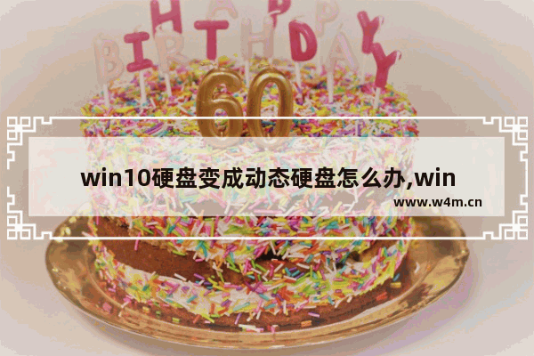 win10硬盘变成动态硬盘怎么办,win10转化成动态磁盘有什么不好的