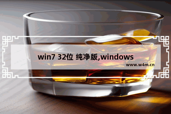 win7 32位 纯净版,windows7旗舰版32位纯净版下载