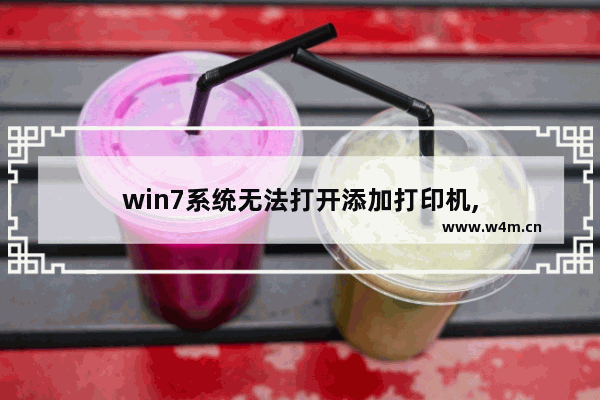 win7系统无法打开添加打印机,