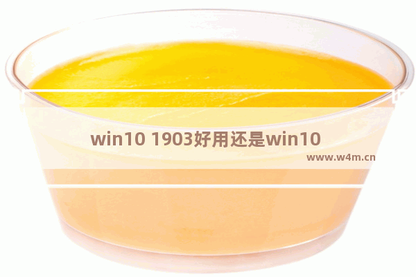 win10 1903好用还是win10 1909好,win10 1903和1909哪个稳定