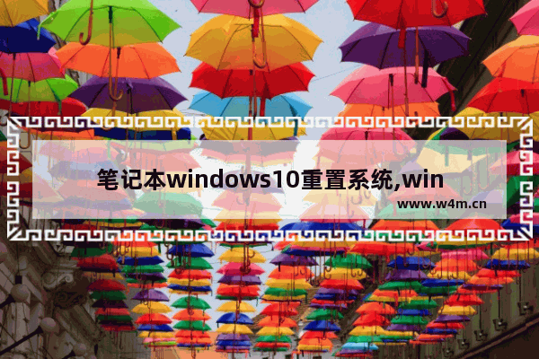 笔记本windows10重置系统,windows10重置系统会怎么样