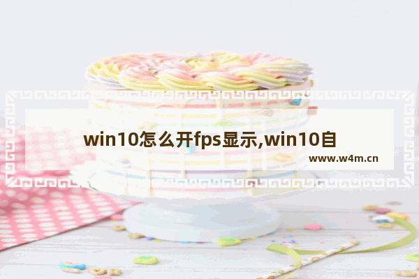 win10怎么开fps显示,win10自带fps怎么开